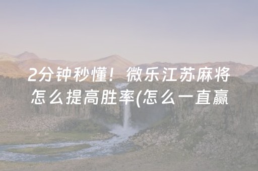 2分钟秒懂！微乐江苏麻将怎么提高胜率(怎么一直赢)