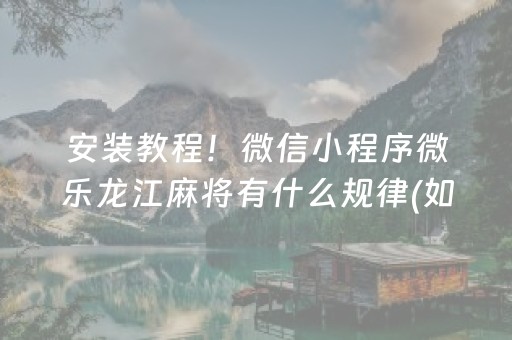 安装教程！微信小程序微乐龙江麻将有什么规律(如何才能打赢)