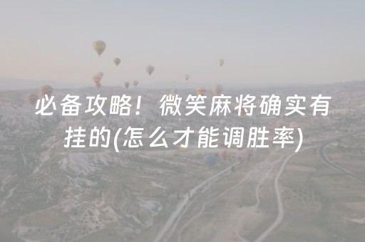 必备攻略！微笑麻将确实有挂的(怎么才能调胜率)