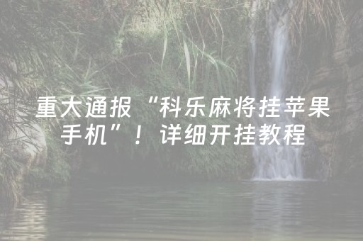 重大通报“科乐麻将挂苹果手机”！详细开挂教程（确实真的有挂)-知乎
