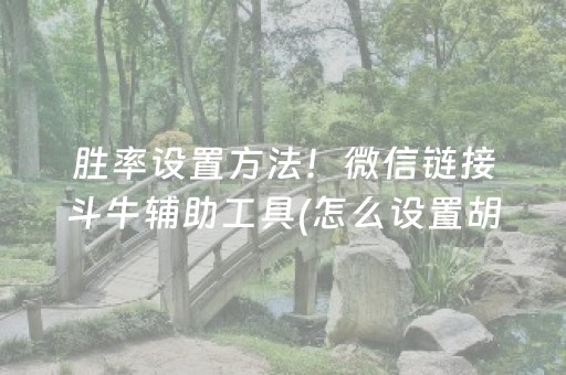 胜率设置方法！微信链接斗牛辅助工具(怎么设置胡牌)