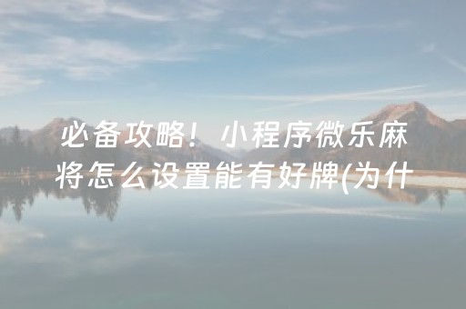 必备攻略！小程序微乐麻将怎么设置能有好牌(为什么经常输)