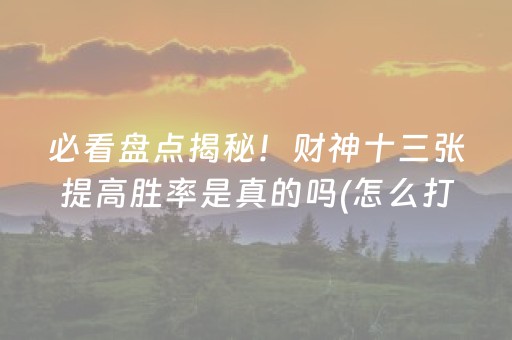 必看盘点揭秘！财神十三张提高胜率是真的吗(怎么打才能赢)