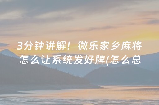 3分钟讲解！微乐家乡麻将怎么让系统发好牌(怎么总是输)