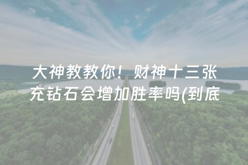 大神教教你！财神十三张充钻石会增加胜率吗(到底是不是有挂)