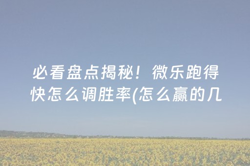 必看盘点揭秘！微乐跑得快怎么调胜率(怎么赢的几率大)