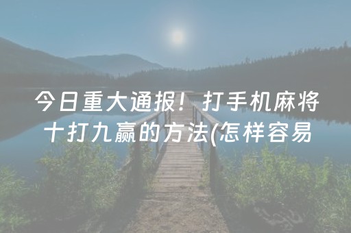 今日重大通报！打手机麻将十打九赢的方法(怎样容易赢)