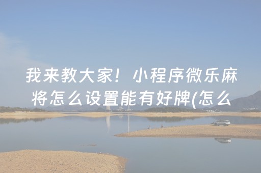 我来教大家！小程序微乐麻将怎么设置能有好牌(怎么才能常赢)