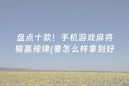 盘点十款！手机游戏麻将输赢规律(要怎么样拿到好牌)