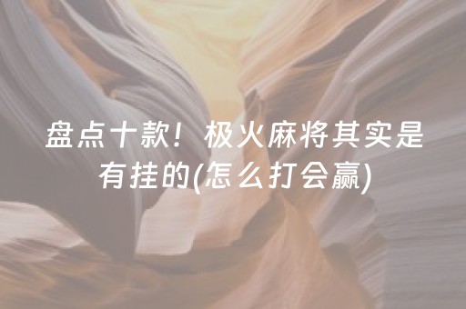 盘点十款！极火麻将其实是有挂的(怎么打会赢)