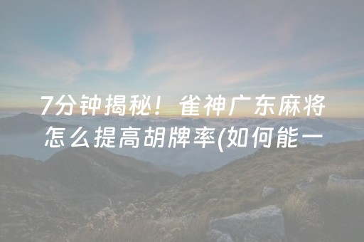 7分钟揭秘！雀神广东麻将怎么提高胡牌率(如何能一直赢)