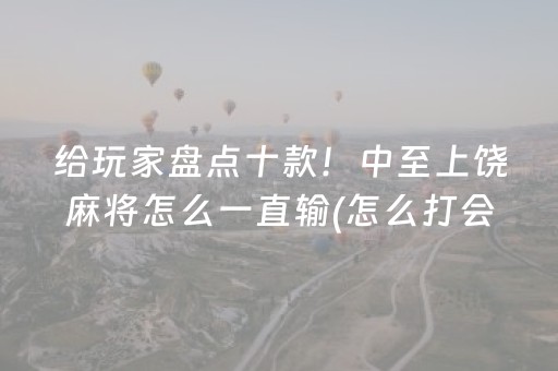 给玩家盘点十款！中至上饶麻将怎么一直输(怎么打会赢)