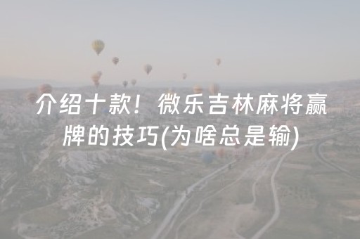 介绍十款！微乐吉林麻将赢牌的技巧(为啥总是输)