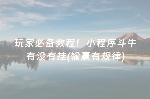 玩家必备教程！小程序斗牛有没有挂(输赢有规律)