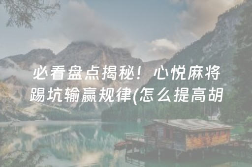 必看盘点揭秘！心悦麻将踢坑输赢规律(怎么提高胡牌率)