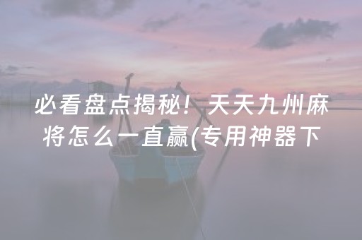 必看盘点揭秘！天天九州麻将怎么一直赢(专用神器下载)