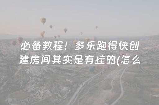 必备教程！多乐跑得快创建房间其实是有挂的(怎么打才赢)