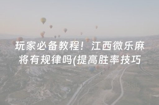 玩家必备教程！江西微乐麻将有规律吗(提高胜率技巧)