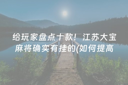 给玩家盘点十款！江苏大宝麻将确实有挂的(如何提高胡牌率)