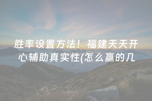 胜率设置方法！福建天天开心辅助真实性(怎么赢的几率大)