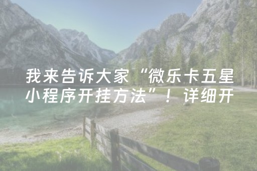 我来告诉大家“微乐卡五星小程序开挂方法”！详细开挂教程（确实真的有挂)-知乎