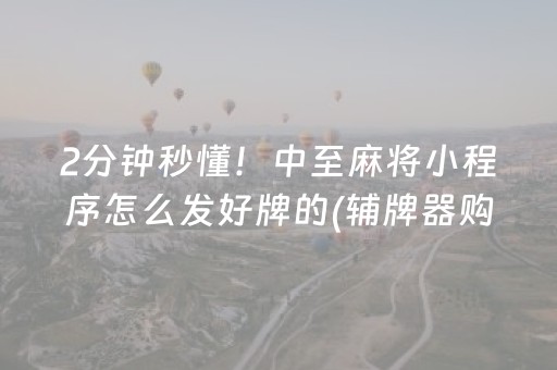 2分钟秒懂！中至麻将小程序怎么发好牌的(辅牌器购买)