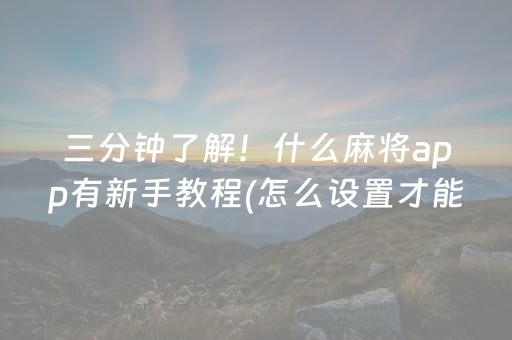 三分钟了解！什么麻将app有新手教程(怎么设置才能赢)