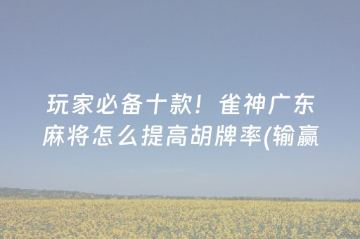 玩家必备十款！雀神广东麻将怎么提高胡牌率(输赢有规律)