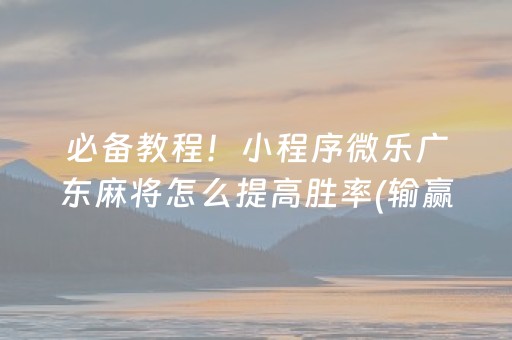 必备教程！小程序微乐广东麻将怎么提高胜率(输赢规律技巧)