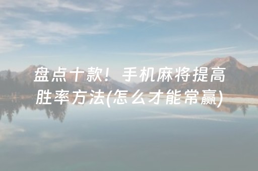 盘点十款！手机麻将提高胜率方法(怎么才能常赢)