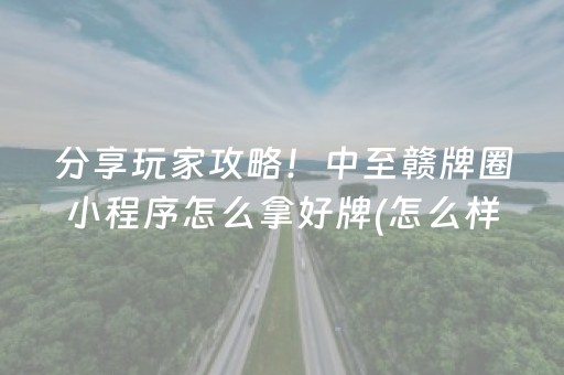 分享玩家攻略！中至赣牌圈小程序怎么拿好牌(怎么样来好牌)