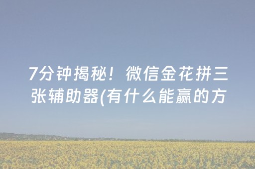 7分钟揭秘！微信金花拼三张辅助器(有什么能赢的方法)