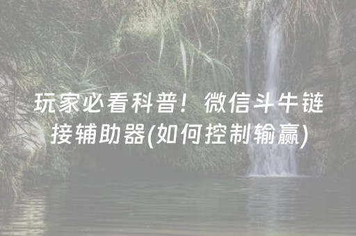 玩家必看科普！微信斗牛链接辅助器(如何控制输赢)