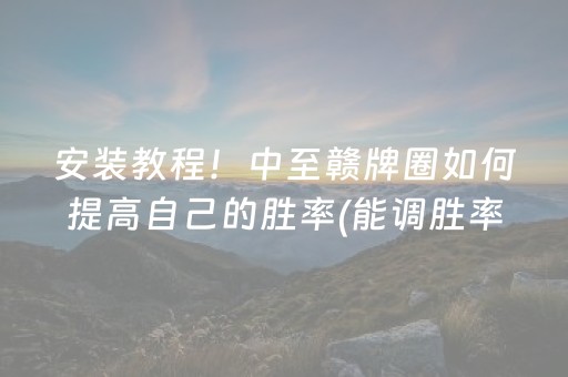安装教程！中至赣牌圈如何提高自己的胜率(能调胜率吗)