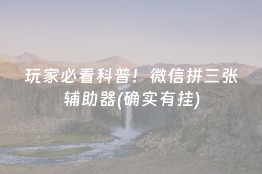 玩家必看科普！微信拼三张辅助器(确实有挂)