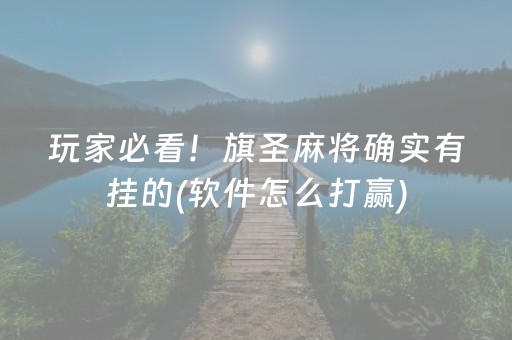 玩家必看！旗圣麻将确实有挂的(软件怎么打赢)