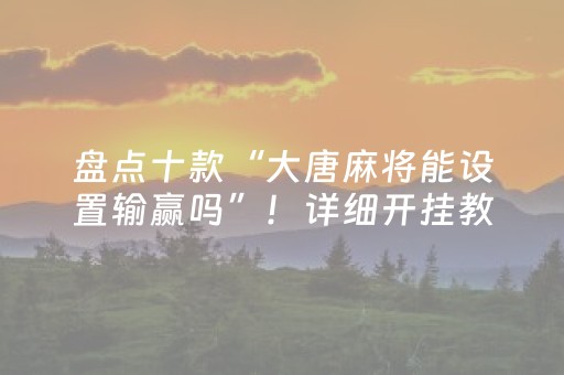 盘点十款“大唐麻将能设置输赢吗”！详细开挂教程（确实真的有挂)-知乎