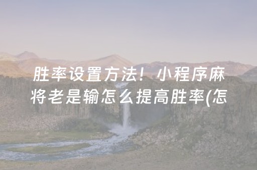 胜率设置方法！小程序麻将老是输怎么提高胜率(怎么能调好牌)