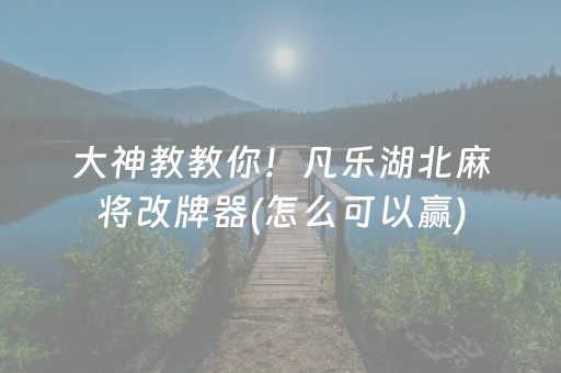 大神教教你！凡乐湖北麻将改牌器(怎么可以赢)