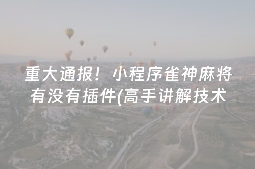 重大通报！小程序雀神麻将有没有插件(高手讲解技术)