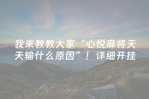 我来教教大家“心悦麻将天天输什么原因”！详细开挂教程（确实真的有挂)-知乎
