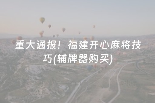 重大通报！福建开心麻将技巧(辅牌器购买)