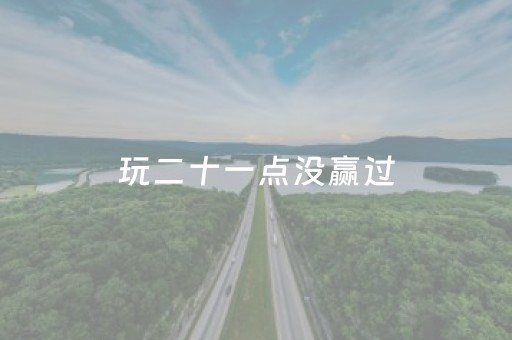 玩二十一点没赢过（二十一点输赢规则）