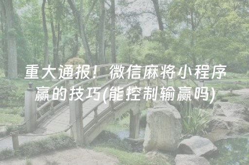 重大通报！微信麻将小程序赢的技巧(能控制输赢吗)