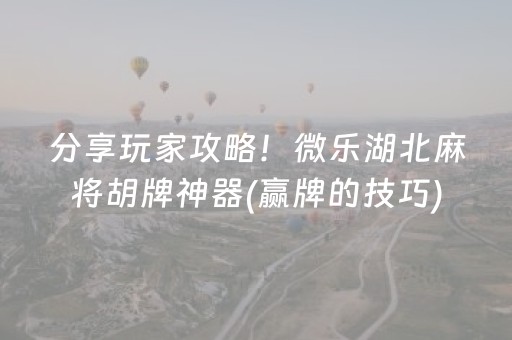 分享玩家攻略！微乐湖北麻将胡牌神器(赢牌的技巧)