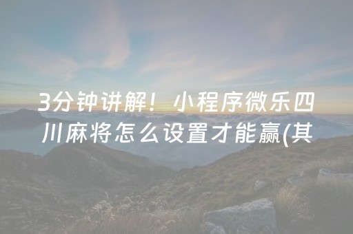 3分钟讲解！小程序微乐四川麻将怎么设置才能赢(其实是有挂确实有挂)