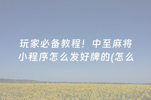 玩家必备教程！中至麻将小程序怎么发好牌的(怎么能赢发牌规律)