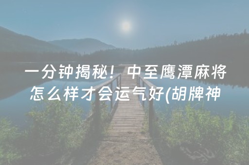 一分钟揭秘！中至鹰潭麻将怎么样才会运气好(胡牌神器有猫腻吗)