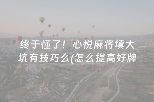 终于懂了！心悦麻将填大坑有技巧么(怎么提高好牌率)