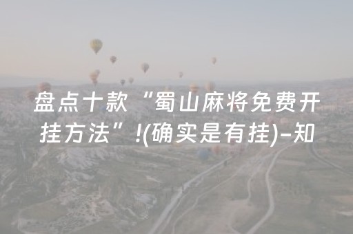 盘点十款“蜀山麻将免费开挂方法”!(确实是有挂)-知乎